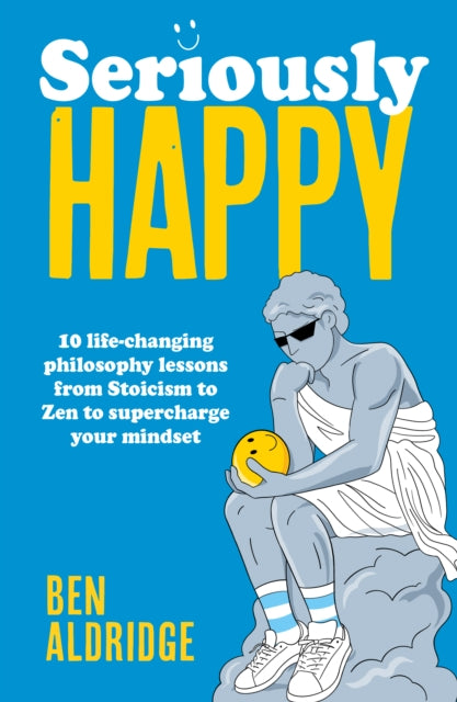 Seriously HAPPY : 10 life-changing philosophy lessons from Stoicism to Zen to supercharge your mindset-'9780711297791