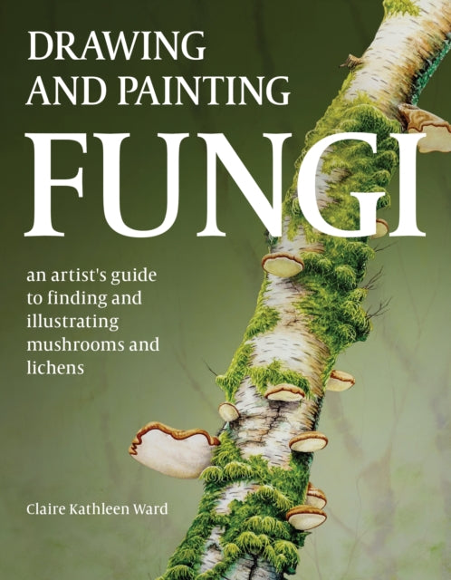 Drawing and Painting Fungi : An Artists Guide to Finding and Illustrating Mushrooms and Lichens-'9780719843327