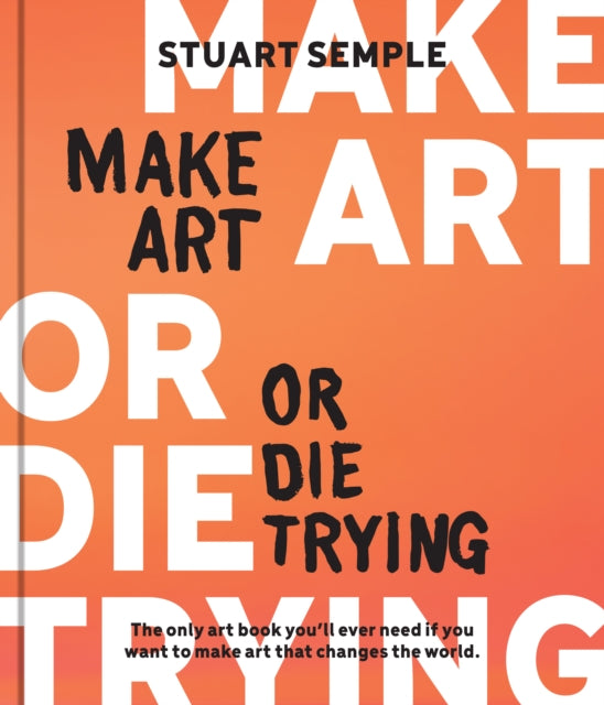 Make Art or Die Trying : The Only Art Book You’ll Ever Need If You Want to Make Art That Changes the World-'9780760387030
