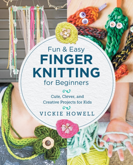 Fun and Easy Finger Knitting for Beginners : Cute, Clever, and Creative Projects for Kids-'9780760390641