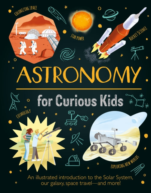 Astronomy for Curious Kids : An Illustrated Introduction to the Solar System, Our Galaxy, Space Travel—and More!-'9781398822009
