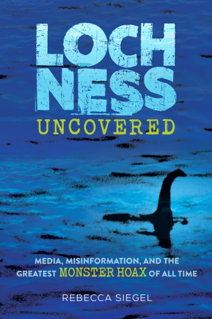Loch Ness Uncovered : How Fake News Fueled the Greatest Monster Hoax of All Time-'9781662620232