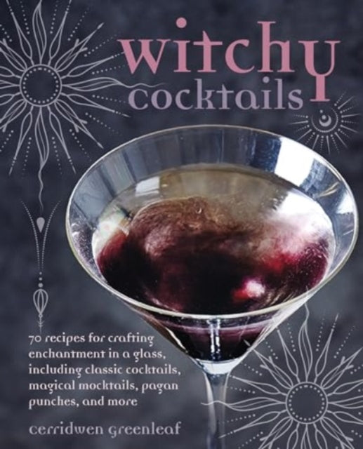 Witchy Cocktails : Over 65 Recipes for Enchantment in a Glass, Including Classic Cocktails, Magical Mocktails, Pagan Punches, and More-'9781800653801