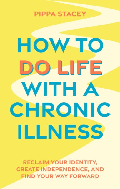 How to Do Life with a Chronic Illness : Reclaim Your Identity, Create Independence, and Find Your Way Forward-'9781805010173