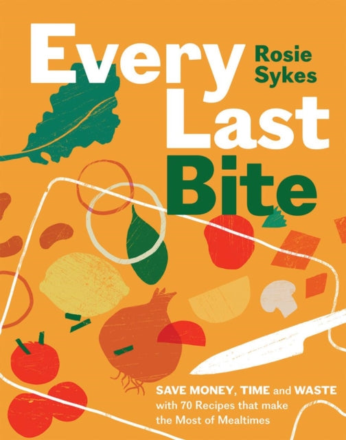 Every Last Bite : Save Money, Time and Waste with 70 Recipes that Make the Most of Mealtimes-'9781837831227