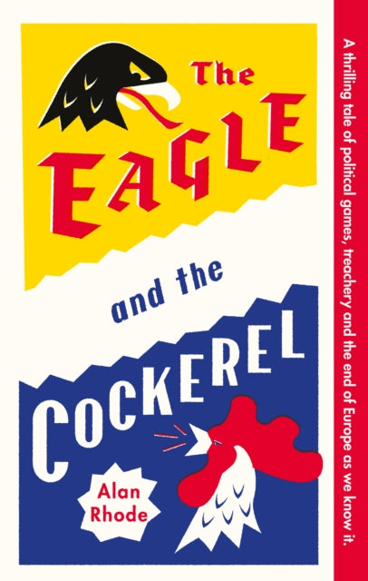 The Eagle and the Cockerel : A thrilling tale of political games, treachery and the end of Europe as we know it-'9781916797413