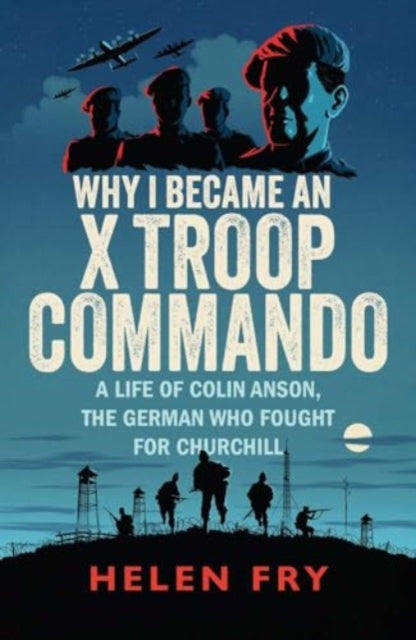 Why I Became an X Troop Commando : A Life of Colin Anson, the German who Fought for Churchill-'9780300279511
