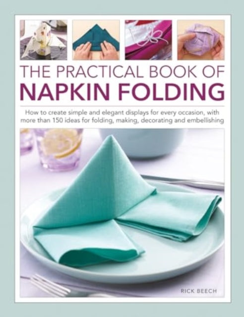 Napkin Folding, The Practical Book of : How to create simple and elegant displays for every occasion, with more than 150 ideas for folding, making, decorating and embellishing-'9780754835950