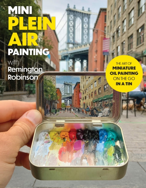 Mini Plein Air Painting with Remington Robinson : The art of miniature oil painting on the go in a portable tin-'9780760388075