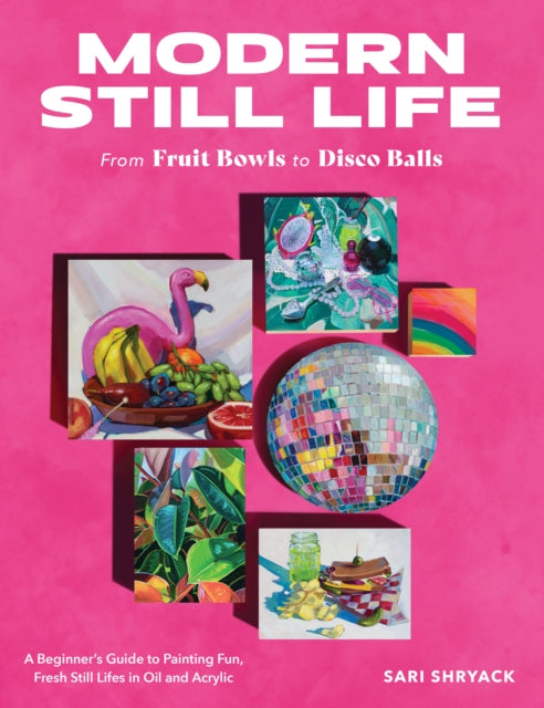 Modern Still Life: From Fruit Bowls to Disco Balls : A beginner's guide to painting fun, fresh still lifes in oil and acrylic-'9780760388730