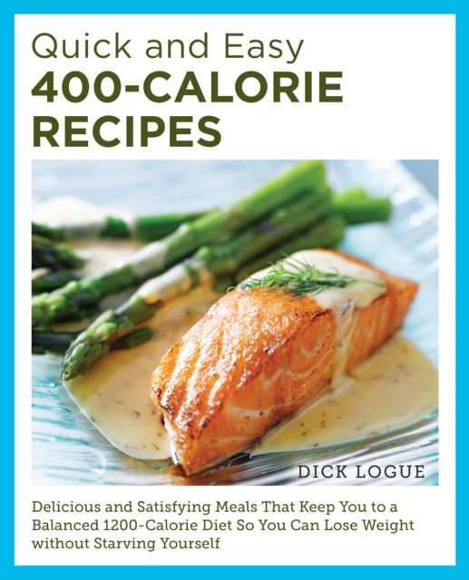 Quick and Easy 400-Calorie Recipes : Delicious and Satisfying Meals That Keep You to a Balanced 1200-Calorie Diet So You Can Lose Weight Without Starving Yourself-'9780760390528