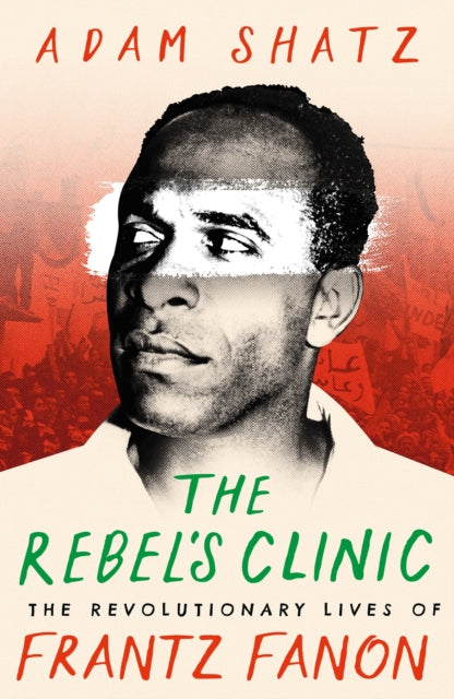The Rebel's Clinic : The Revolutionary Lives of Frantz Fanon-'9781035900046