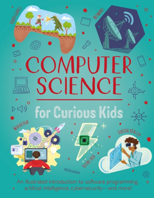 Computer Science for Curious Kids : An Illustrated Introduction to Software Programming, Artificial Intelligence, Cyber-Security—and More!-'9781398822016