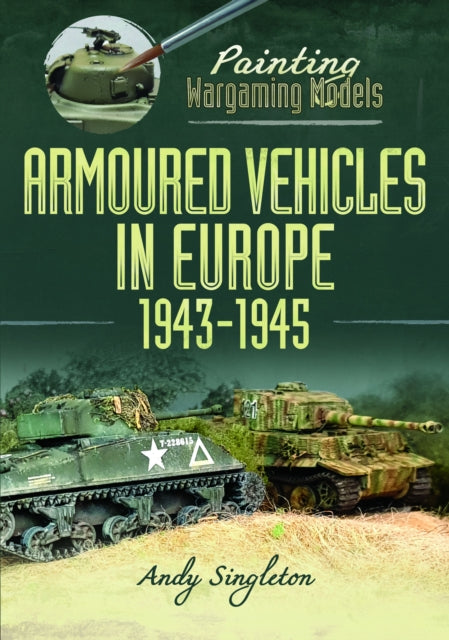 Painting Wargaming Models: Armoured Vehicles in Europe, 1943-1945-'9781399051767