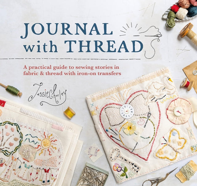 Journal with Thread : A Practical Guide to Sewing Seasonal Stories in Fabric & Thread with Iron-on Transfers-'9781446313060