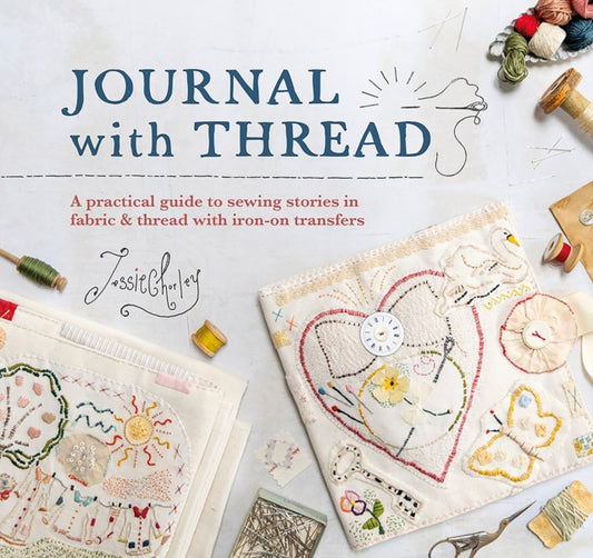 Journal with Thread : A Practical Guide to Sewing Seasonal Stories in Fabric & Thread with Iron-on Transfers-'9781446313060