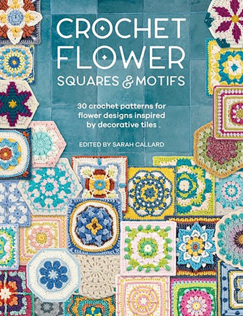 Crochet Flower Squares & Motifs : 30 Crochet Patterns for Flower Designs Inspired by Decorative Tiles-'9781446314616