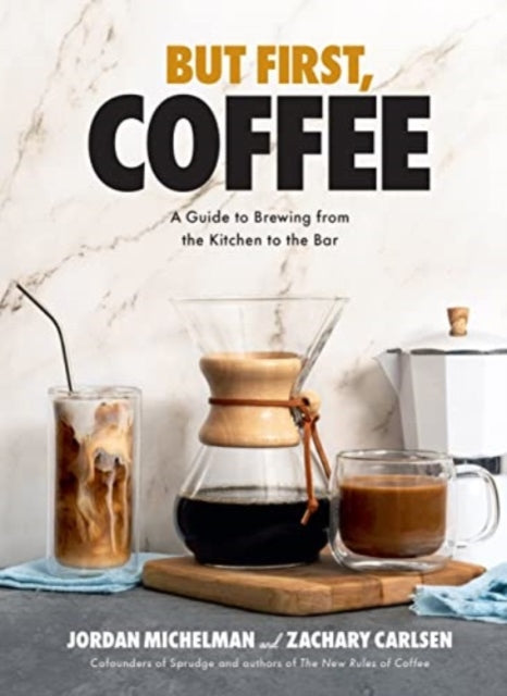 But First, Coffee : A Guide to Brewing from the Kitchen to the Bar-'9781454947691