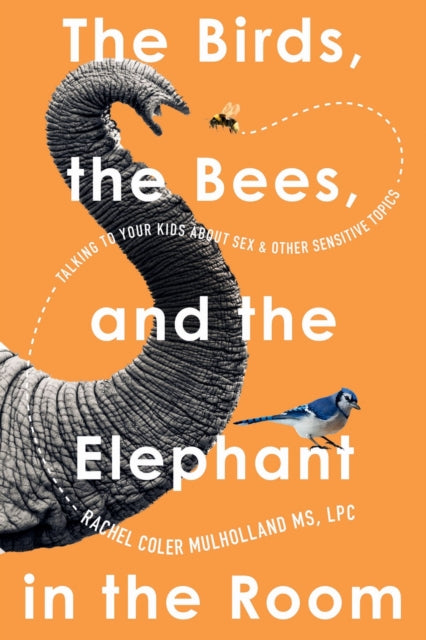 The Birds, the Bees, and the Elephant in the Room : Talking to Your Kids About Sex and Other Sensitive Topics-'9781454957201