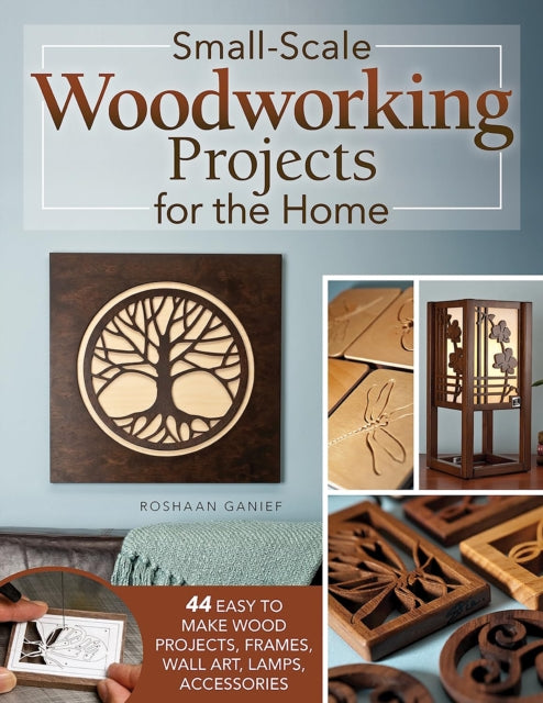 Small-Scale Woodworking Projects for the Home : 64 Easy-to-Make Wood Frames, Lamps, Accessories, and Wall Art-'9781497104495