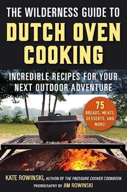 The Wilderness Guide to Dutch Oven Cooking : Incredible Recipes for Your Next Outdoor Adventure-'9781510778702
