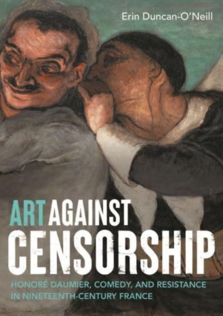 Art Against Censorship : Honore Daumier, Comedy, and Resistance in Nineteenth-Century France-'9781526176011
