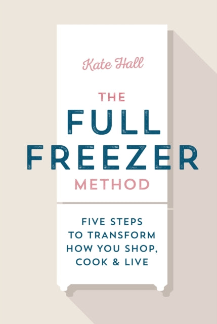 The Full Freezer Method : Five Steps to Transform How You Shop, Cook & Live-'9781529912180