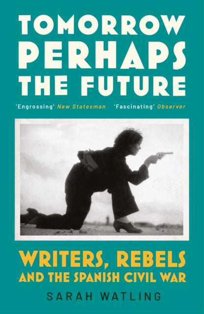 Tomorrow Perhaps the Future : Writers, Rebels and the Spanish Civil War-'9781529920772