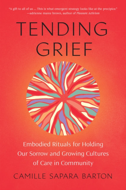 Tending Grief : Embodied Rituals for Holding Our Sorrow and Growing Cultures of Care in Community-'9781623179946