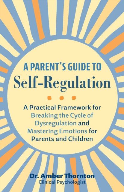 A Parent's Guide To Self-regulation : A Practical Framework for Breaking the Cycle of Dysregulation and Masting Emotions for Parents and Children-'9781646046683