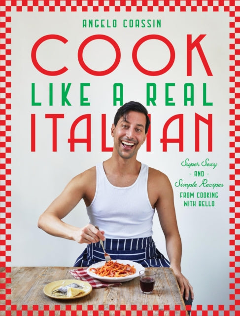 Cook Like a Real Italian : Super Sexy and Simple Recipes from Cooking with Bello-'9781784887445