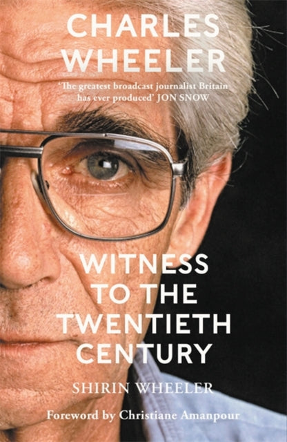 Charles Wheeler - Witness to the Twentieth Century : A Life in News. Foreword by Christiane Amanpour-'9781786581754