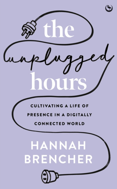 The Unplugged Hours : Cultivating a Life of Presence in a Digitally Connected World-'9781786788801