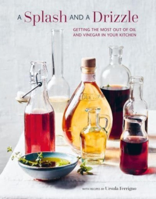 A Splash and a Drizzle... : Getting the Most out of Oil and Vinegar in Your Kitchen-'9781788796095