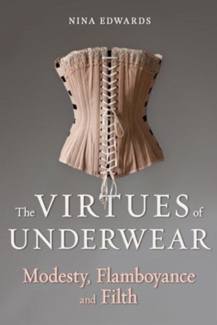 The Virtues of Underwear : Modesty, Flamboyance and Filth-'9781789149562