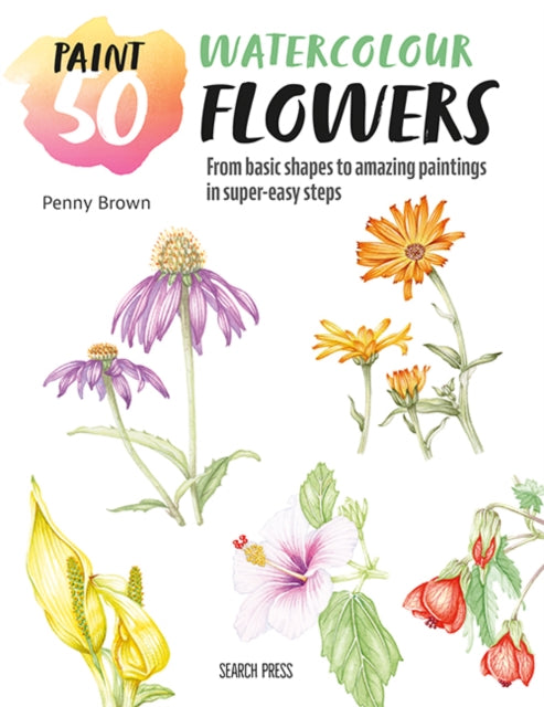 Paint 50: Watercolour Flowers : From Basic Shapes to Amazing Paintings in Super-Easy Steps-'9781800921207