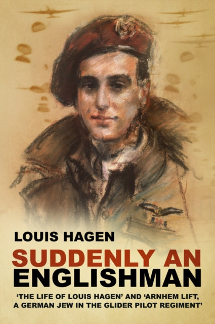 Suddenly an Englishman : 'The Life of Louis Hagen' and 'Arnhem Lift, A German Jew in the Glider Pilot Regiment'-'9781803997193