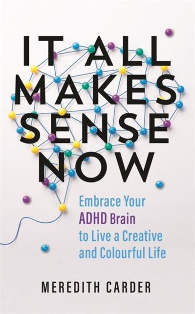 It All Makes Sense Now : Embrace Your ADHD Brain to Live a Creative and Colourful Life-'9781837822096