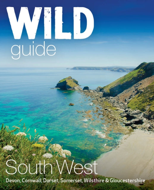 Wild Guide South West : Devon, Cornwall Dorset, Somerset, Wiltshire and Gloucestershire adventure travel guide (second edition)-'9781910636404
