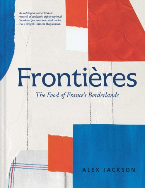 Frontieres : A Chef’s Celebration of French Cooking; This New Cookbook is Packed with Simple Hearty Recipes and Stories from France’s Borderlands – Alsace, the Riviera, the Alps, the Southwest and Nor-'9781911663782