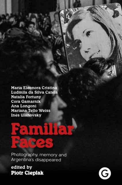 Familiar Faces : Photography, Memory, and Argentina’s Disappeared-'9781913380762