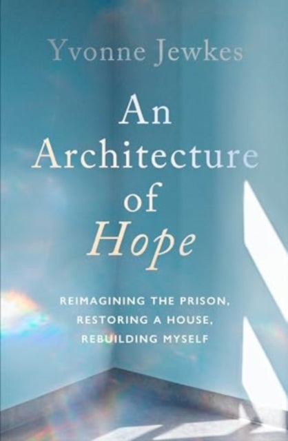 An Architecture of Hope : reimagining the prison, restoring a house, rebuilding myself-'9781914484780