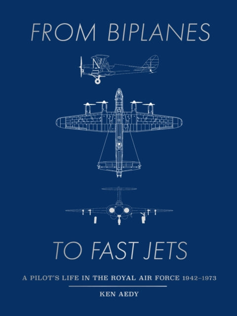 From Biplanes to Fast Jets : A pilot’s life in the Royal Air Force 1942–1973-'9781916797093