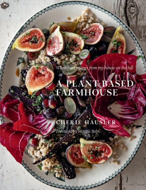 A Plant-Based Farmhouse : Wholefood recipes from my house on the hill-'9781922616746